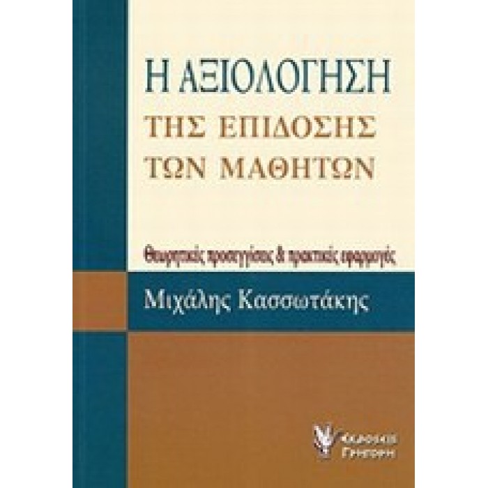 Η ΑΞΙΟΛΟΓΗΣΗ ΤΗΣ ΕΠΙΔΟΣΗΣ ΤΩΝ ΜΑΘΗΤΩΝ: ΘΕΩΡΗΤΙΚΕΣ ΠΡΟΣΕΓΓΙΣΕΙΣ ΚΑΙ ΠΡΑΚΤΙΚΕΣ ΕΦΑΡΜΟΓΕΣ