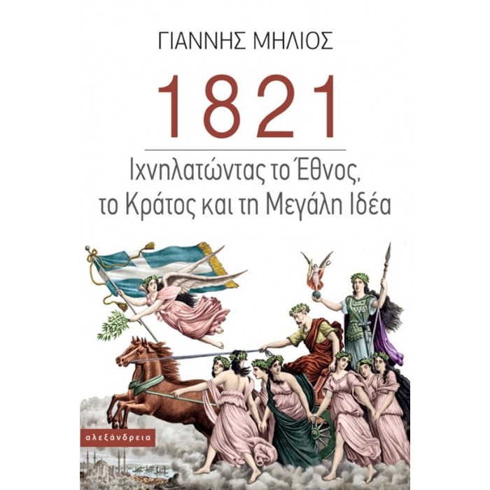 1821: ΙΧΝΗΛΑΤΩΝΤΑΣ ΤΟ ΕΘΝΟΣ, ΤΟ ΚΡΑΤΟΣ ΚΑΙ ΤΗ ΜΕΓΑΛΗ ΙΔΕΑ