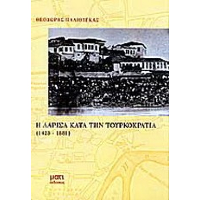 Η ΛΑΡΙΣΑ ΚΑΤΑ ΤΗΝ ΤΟΥΡΚΟΚΡΑΤΙΑ 1423-1881 (ΠΡΩΤΟΣ ΤΟΜΟΣ)